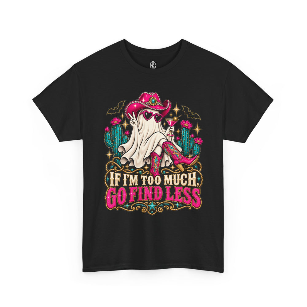 If I’m Too Much, Go Find Less Graphic Tee